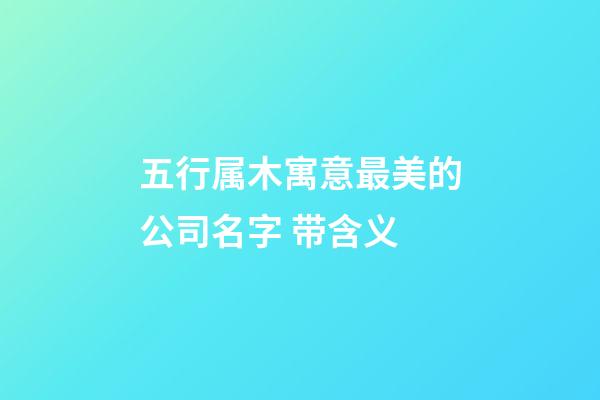 五行属木寓意最美的公司名字 带含义-第1张-公司起名-玄机派